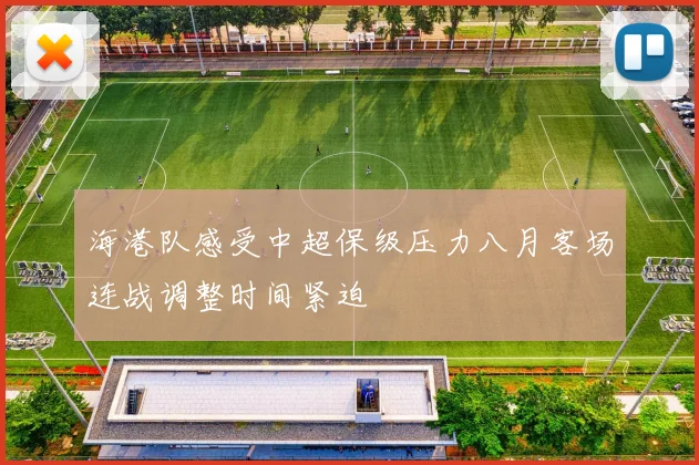 海港队感受中超保级压力八月客场连战调整时间紧迫